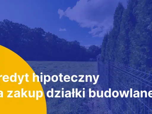 Kredyt hipoteczny na zakup działki budowlanej. Marzysz o własnym domu? Zrealizuj swoje plany z naszą pomocą.